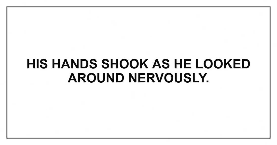 His hands shook as he looked around nervously.