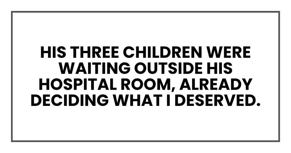his three children were waiting outside his hospital room, already deciding what I deserved. his three children were waiting outside his hospital room, already deciding what I deserved.