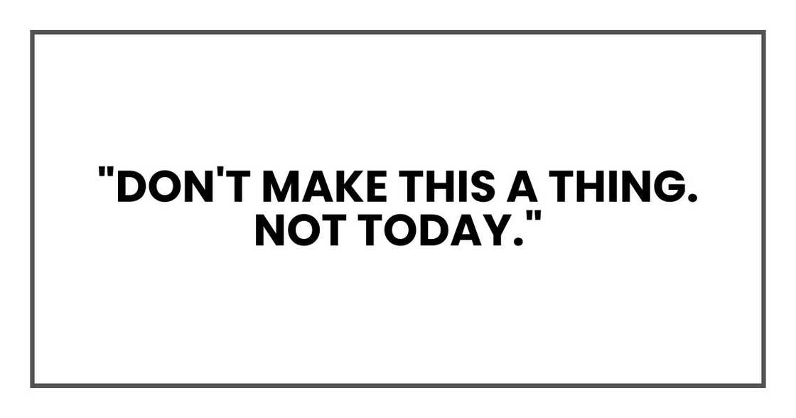 "Don't make this a thing. Not today." "Don't make this a thing. Not today."