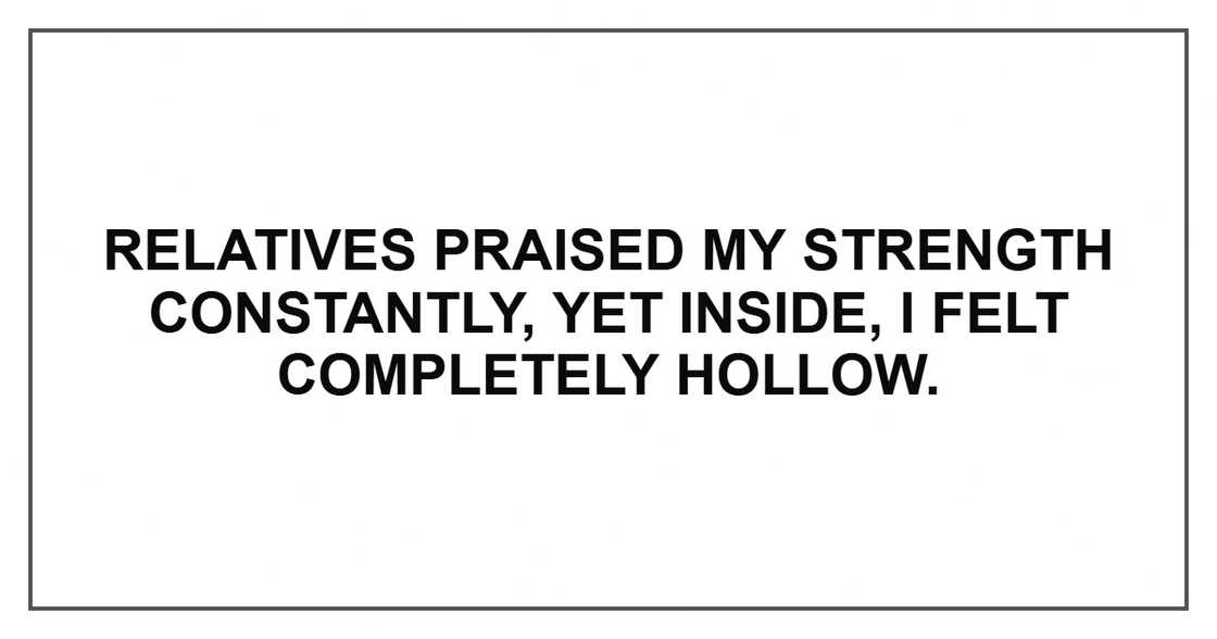 Relatives praised my strength constantly, yet inside, I felt completely hollow.