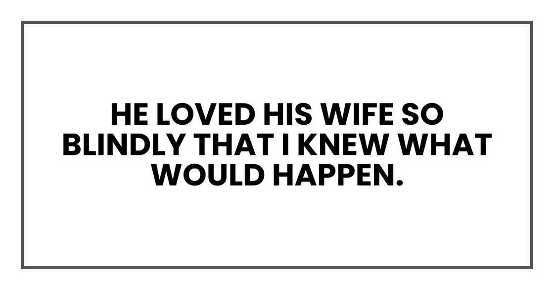 He loved his wife so blindly that I knew what would happen.