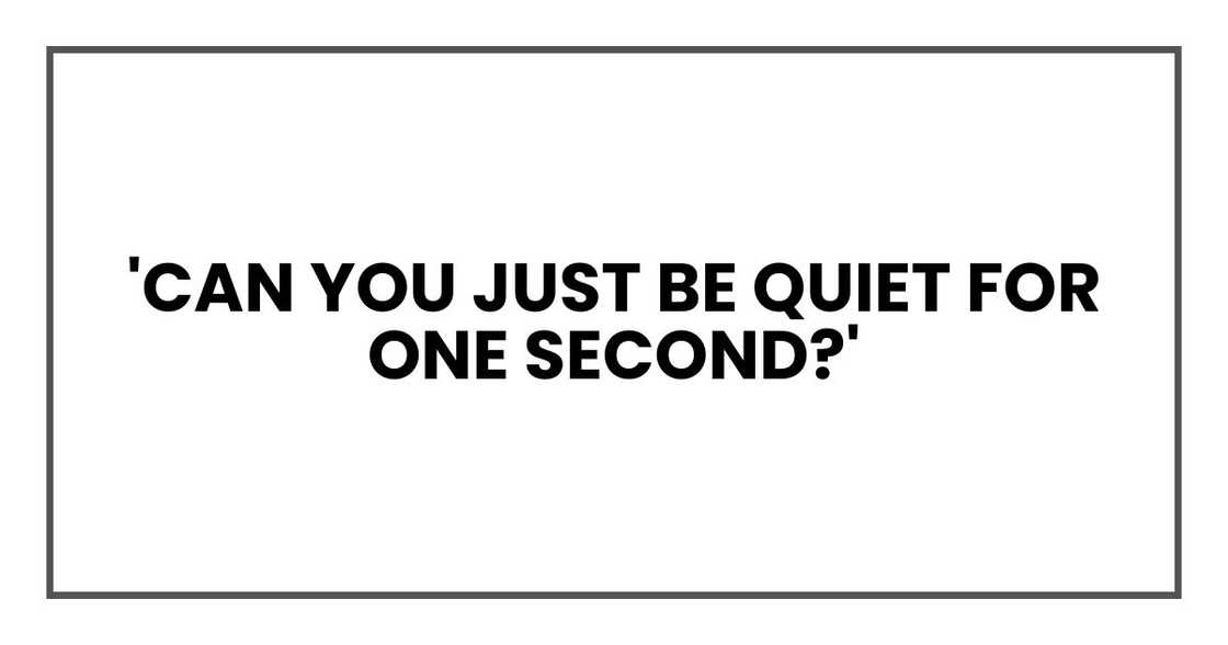 'Can you just be quiet for one second?'