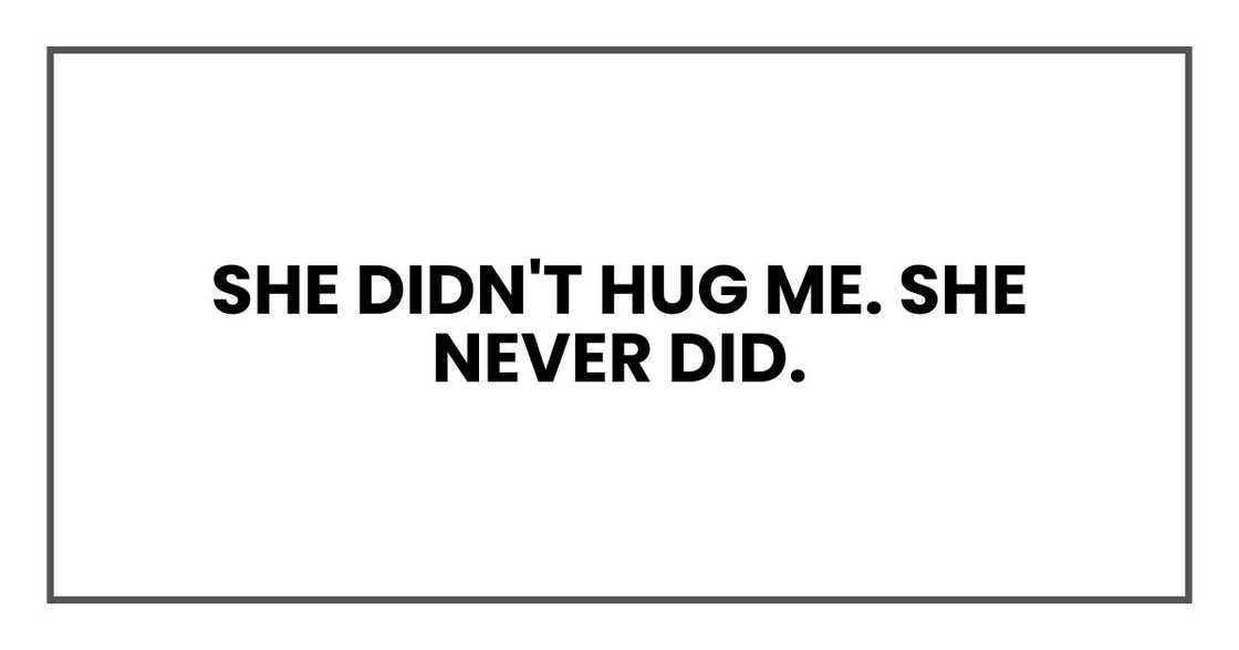She didn't hug me. She never did. She didn't hug me. She never did.