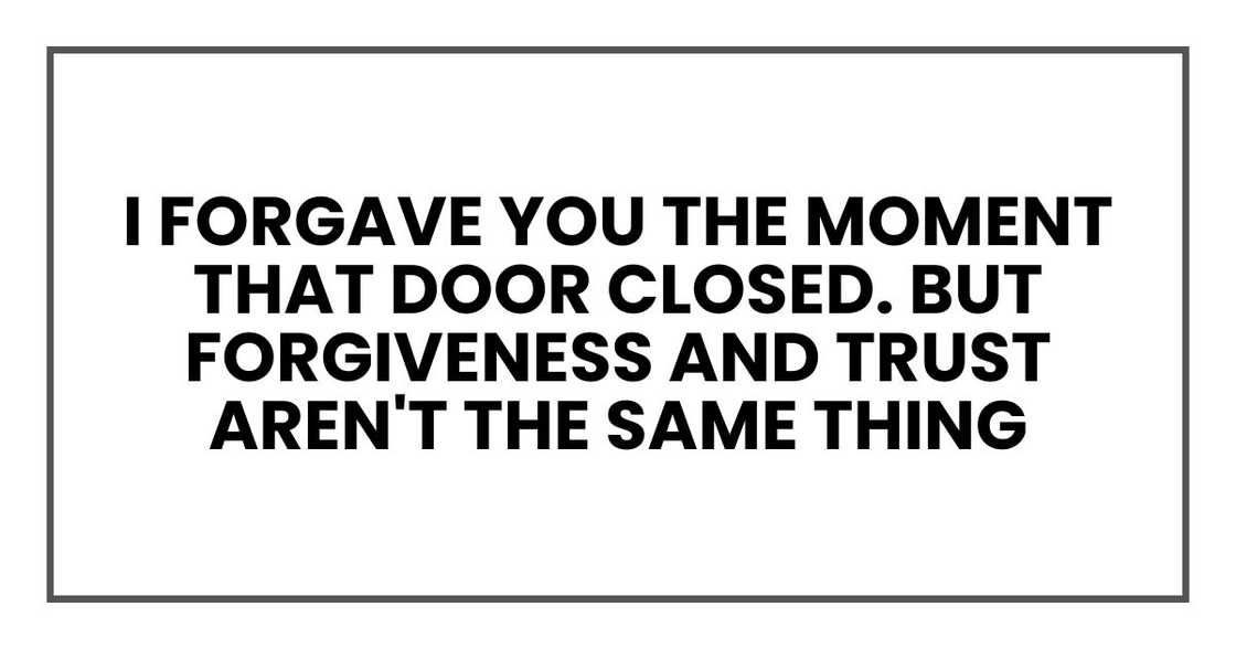 I forgave you the moment that door closed. But forgiveness and trust aren't the same thing I forgave you the moment that door closed. But forgiveness and trust aren't the same thing