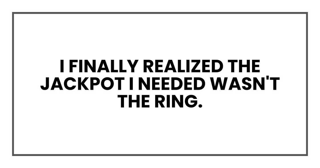 I finally realized the jackpot I needed wasn't the ring. I finally realized the jackpot I needed wasn't the ring.