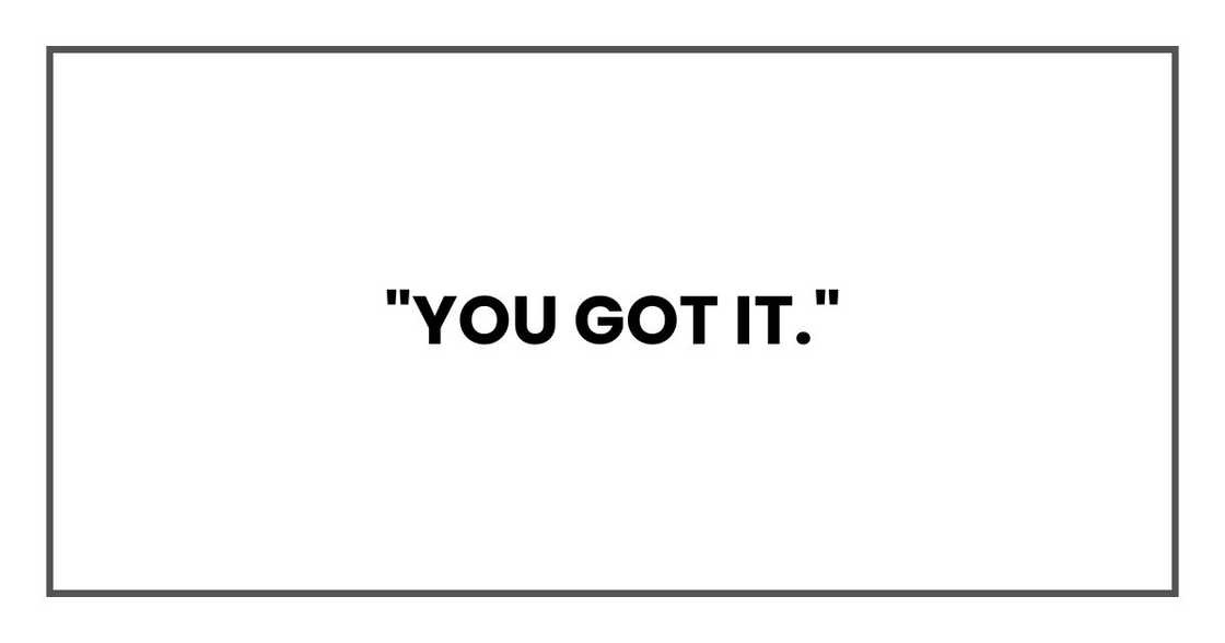 "You got it." "You got it."