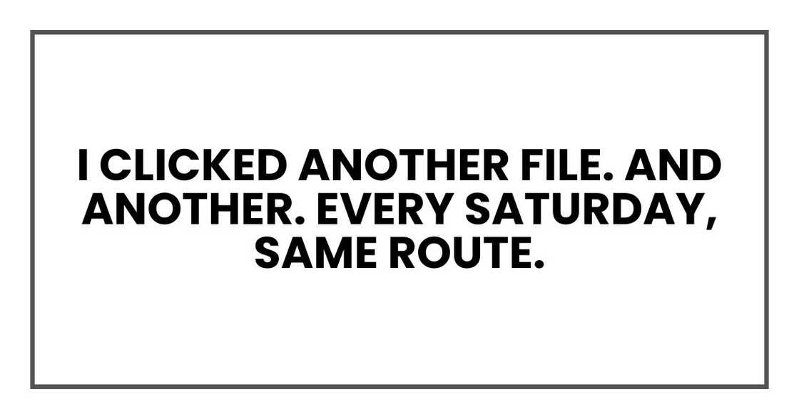I clicked another file. And another. Every Saturday, same route. I clicked another file. And another. Every Saturday, same route.