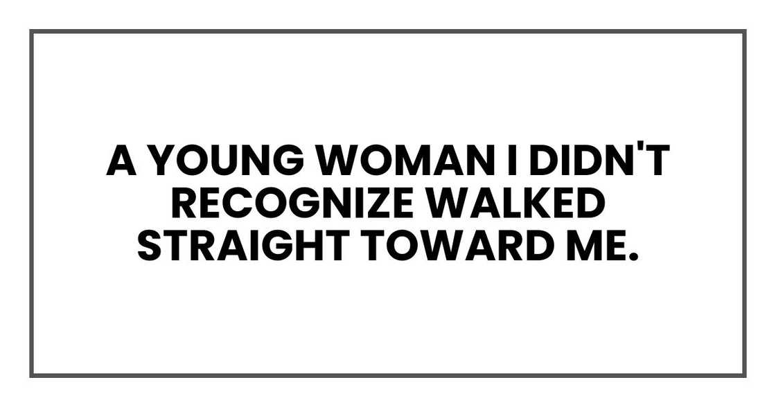 A young woman I didn't recognize walked straight toward me.