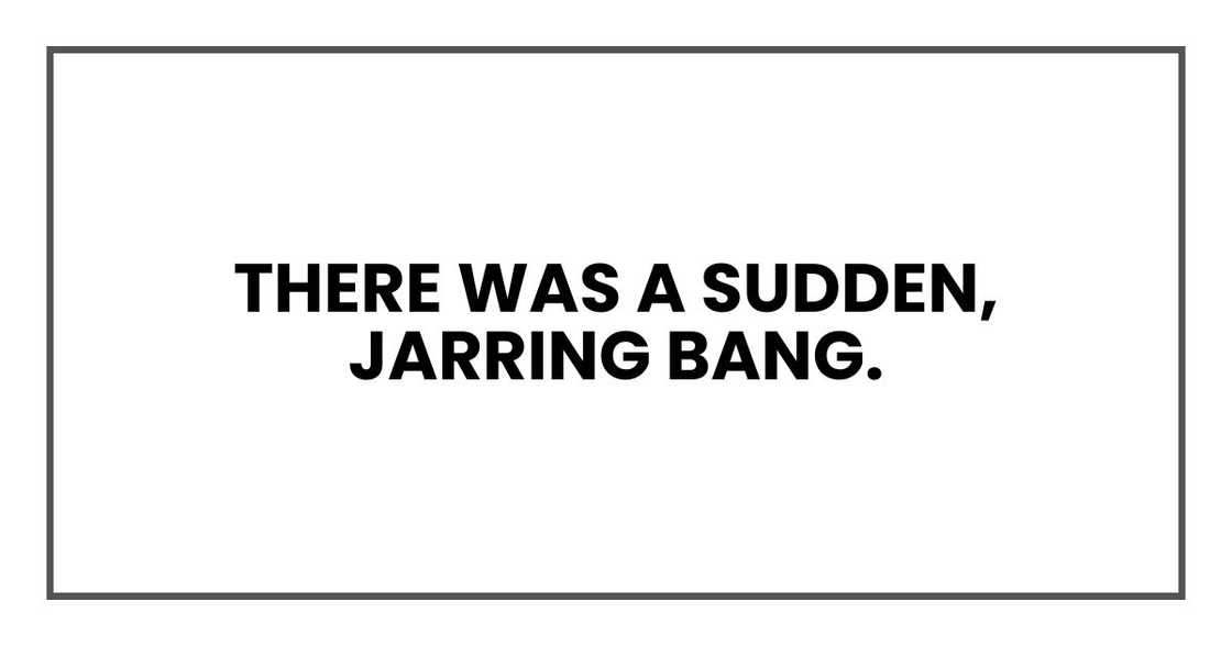There was a sudden, jarring bang.