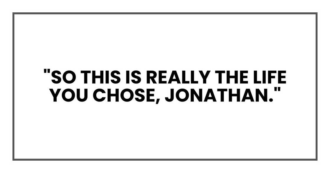 "So this is really the life you chose, Jonathan."