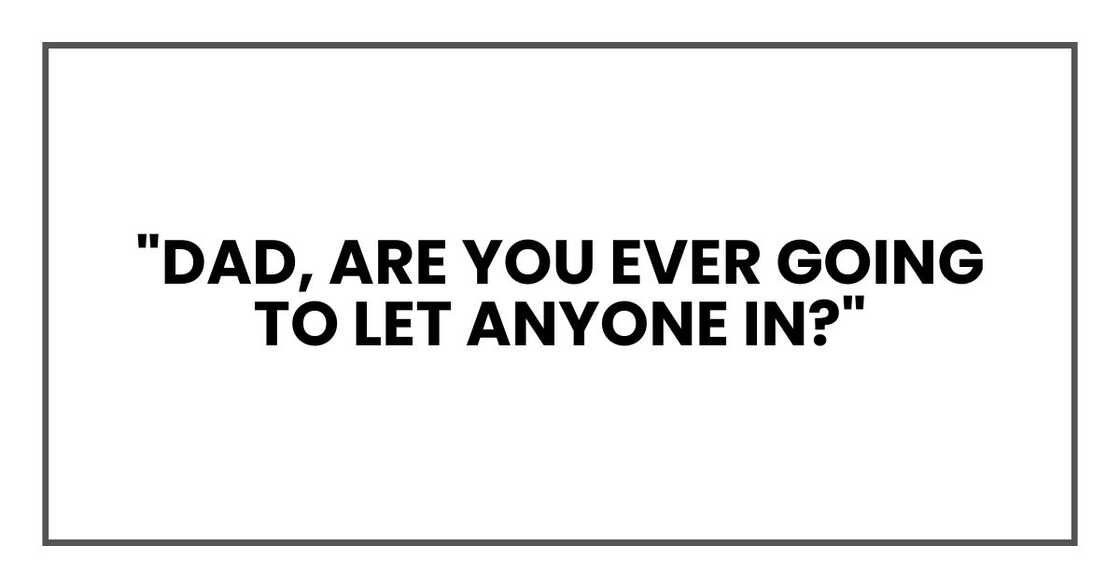 "Dad, are you ever going to let anyone in?" "Dad, are you ever going to let anyone in?"