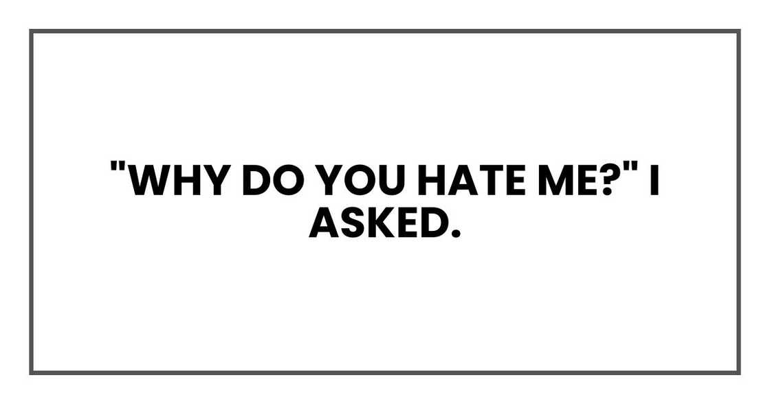 "Why do you hate me, Lorraine?" I asked. "Why do you hate me, Lorraine?" I asked.