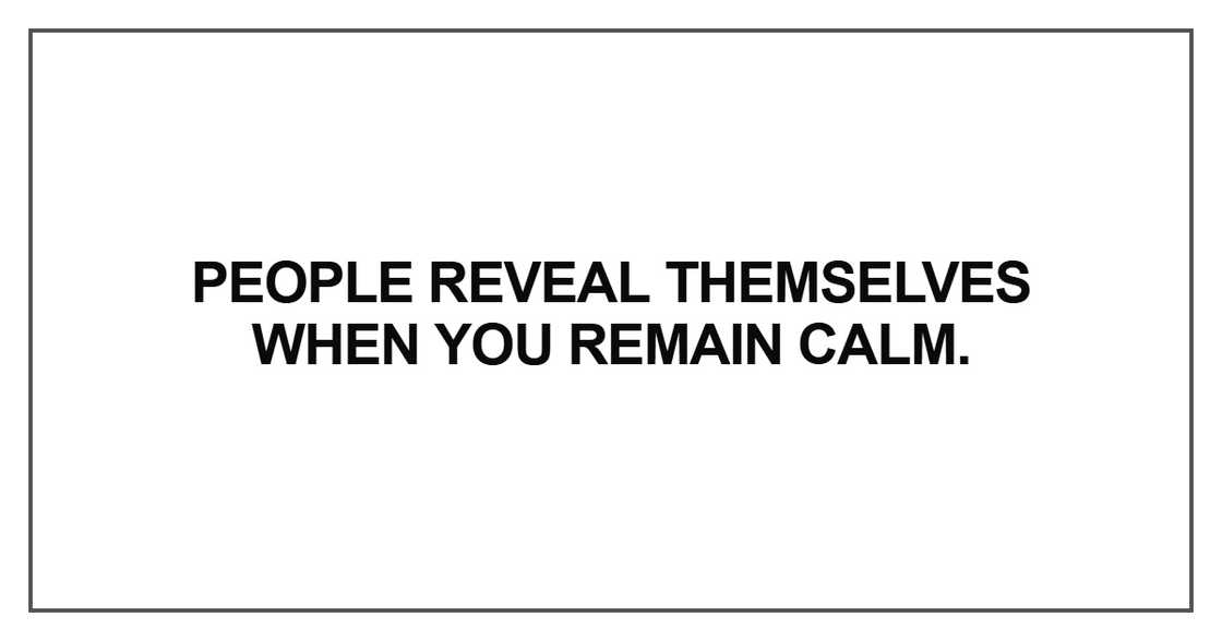 People reveal themselves when you remain calm People reveal themselves when you remain calm