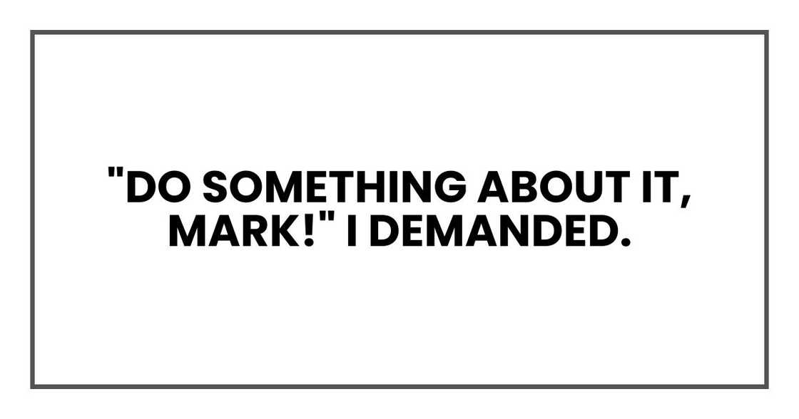 "Do something about it, Mark!" I demanded.