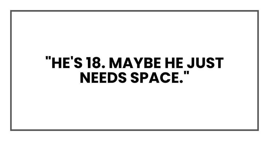 "He's 18. Maybe he just needs space." "He's 18. Maybe he just needs space."