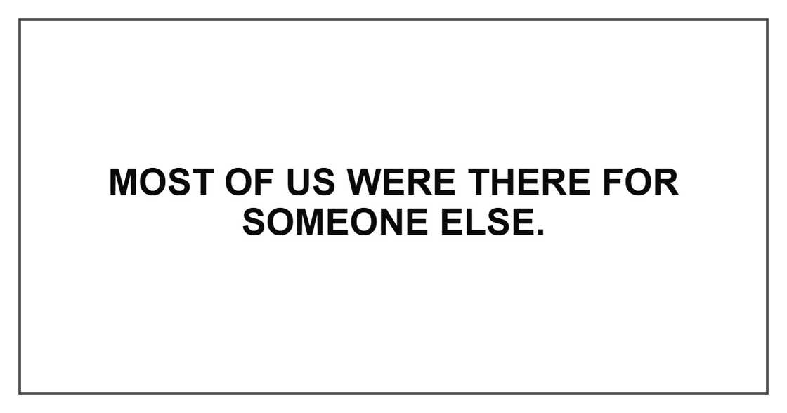 Most of us were there for someone else.