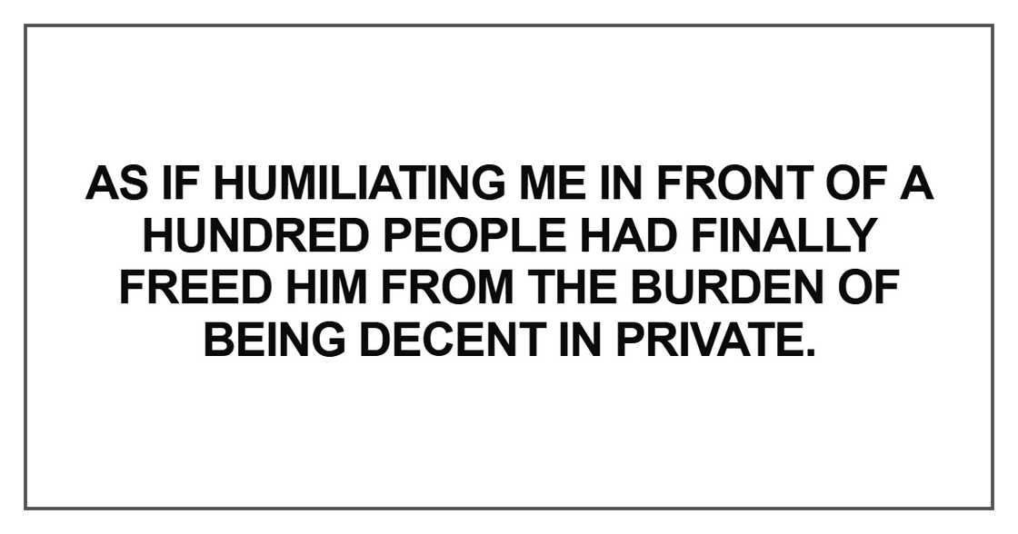 As if humiliating me in front of a hundred people As if humiliating me in front of a hundred people