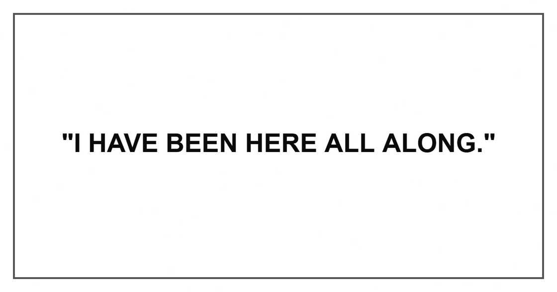 "I have been here all along."