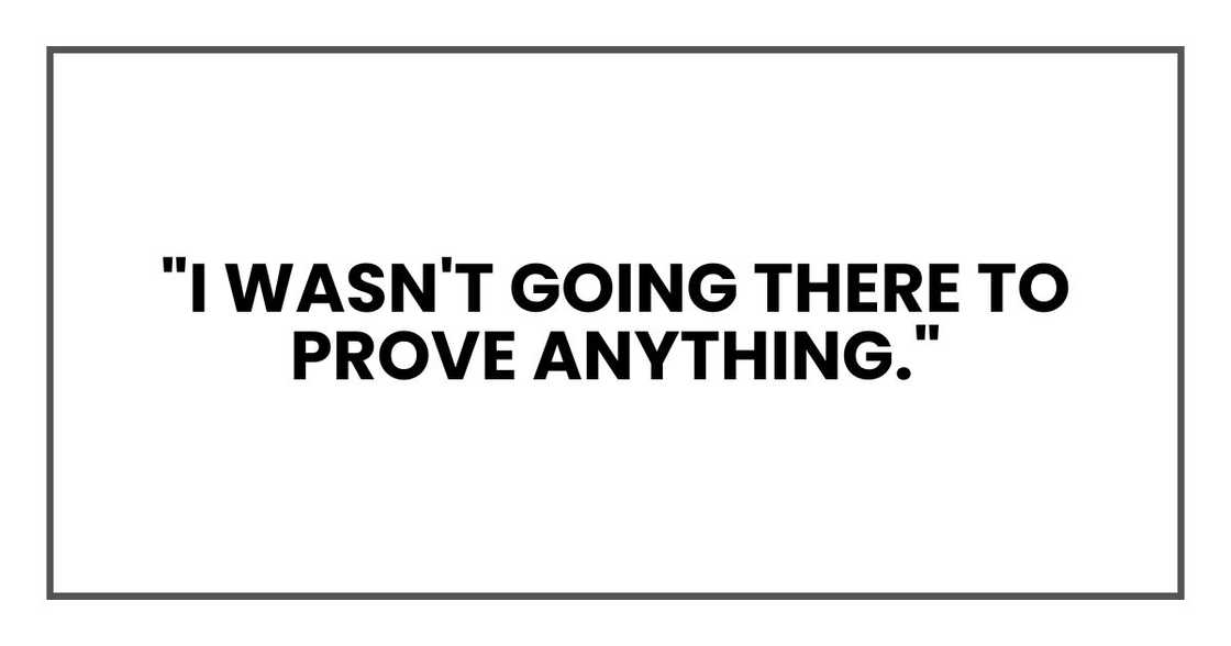 "I wasn't going there to prove anything." "I wasn't going there to prove anything."