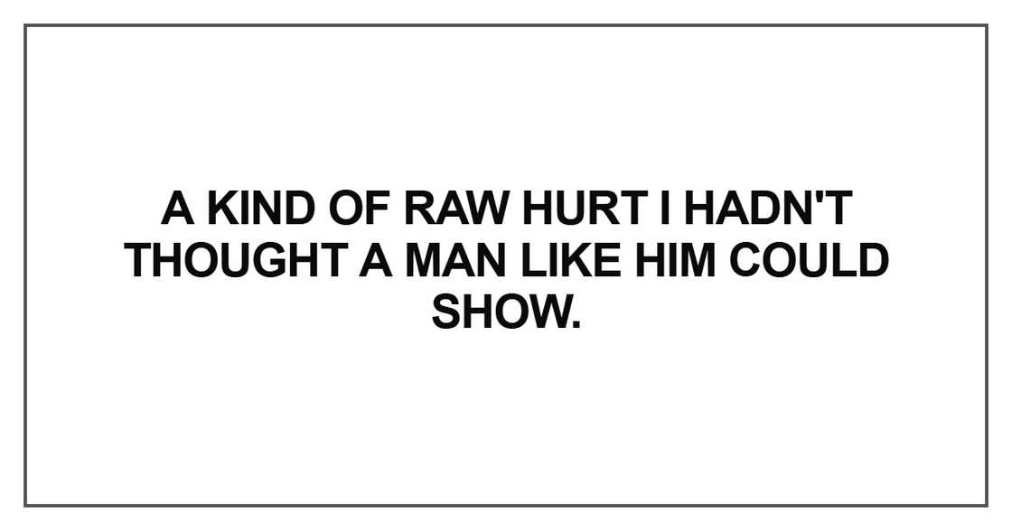 A kind of raw hurt I hadn't thought