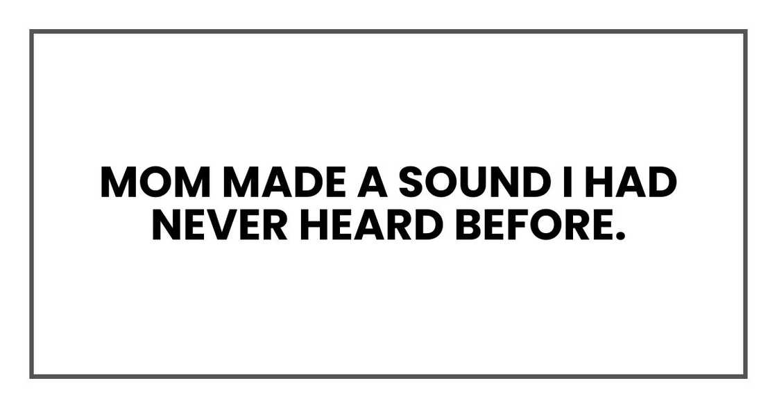 Mom made a sound I had never heard before. Mom made a sound I had never heard before.