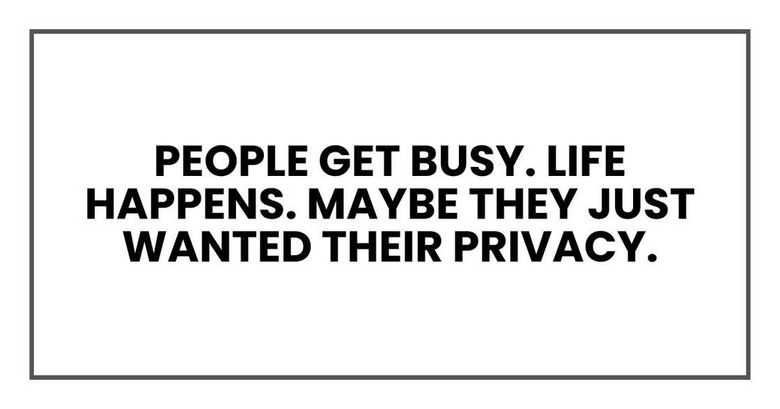 People get busy. Life happens. Maybe they just wanted their privacy.