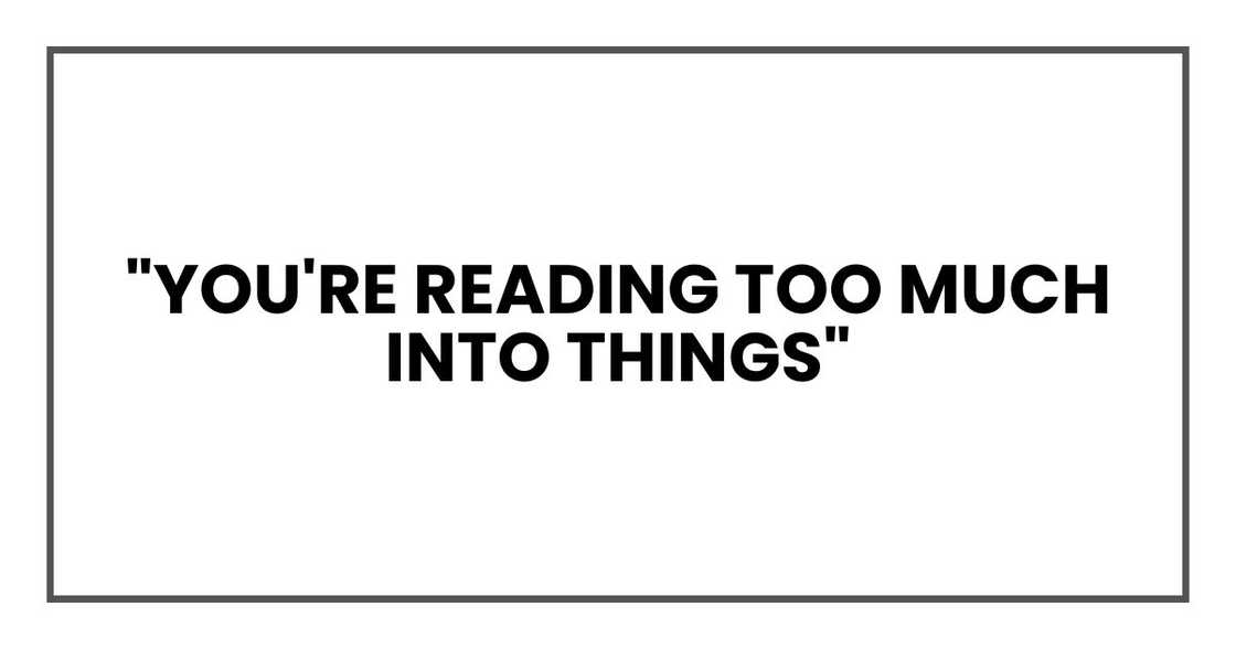 "You're reading too much into things," "You're reading too much into things,"