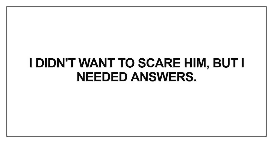I didn't want to scare him I didn't want to scare him