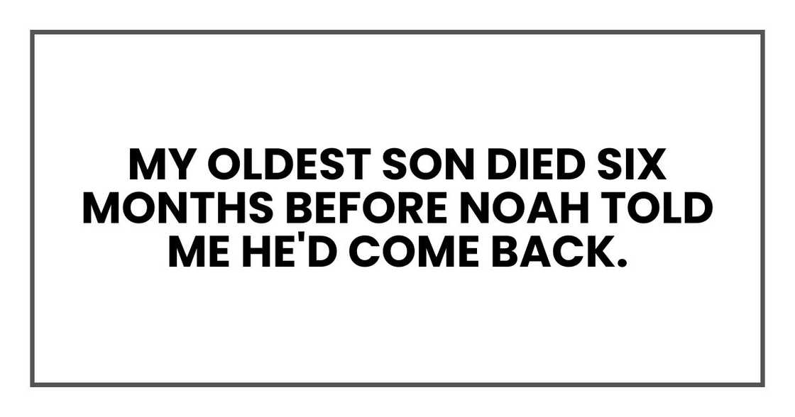 My oldest son died six months before Noah told me he'd come back. My oldest son died six months before Noah told me he'd come back.