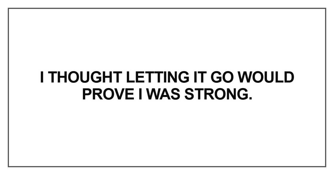 I thought letting it go would prove I was strong