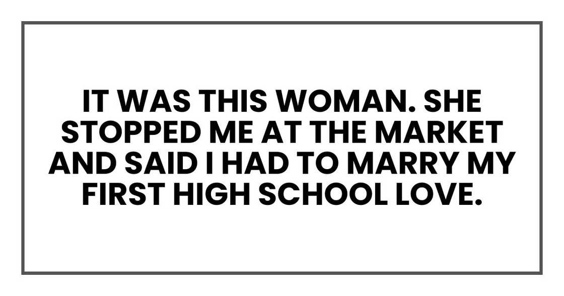 It was this woman. She stopped me at the market and said I had to marry my first high school love. It was this woman. She stopped me at the market and said I had to marry my first high school love.