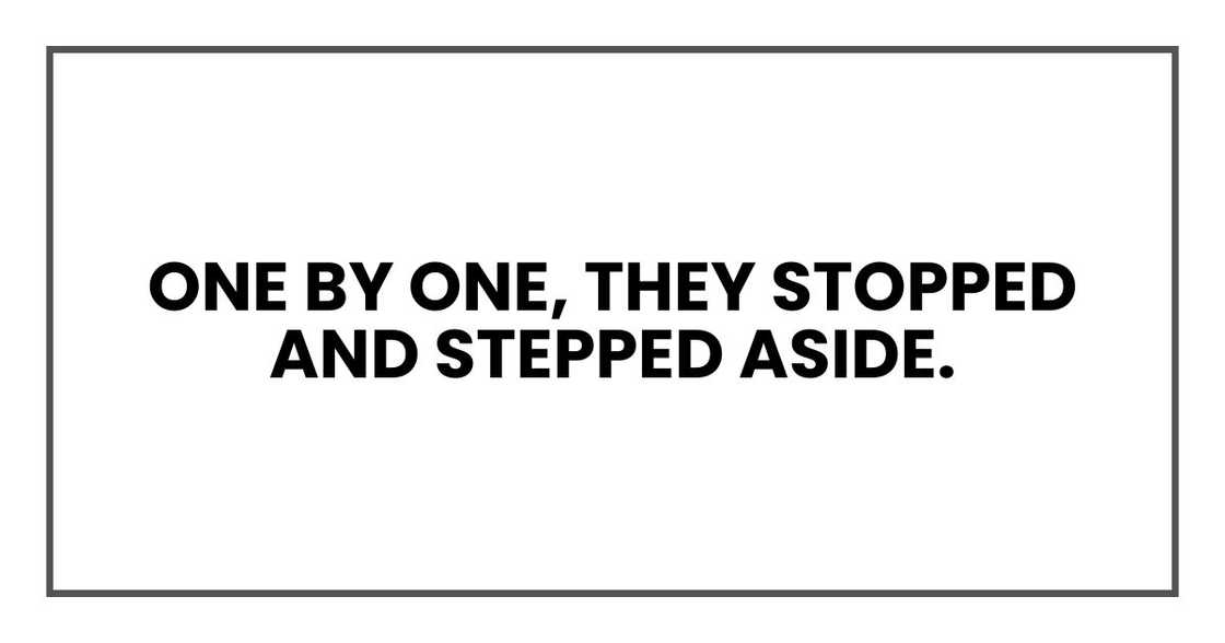 One by one, they stopped and stepped aside. One by one, they stopped and stepped aside.