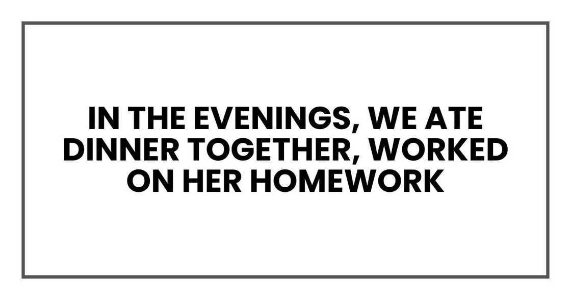 In the evenings, we ate dinner together, worked on her homework
