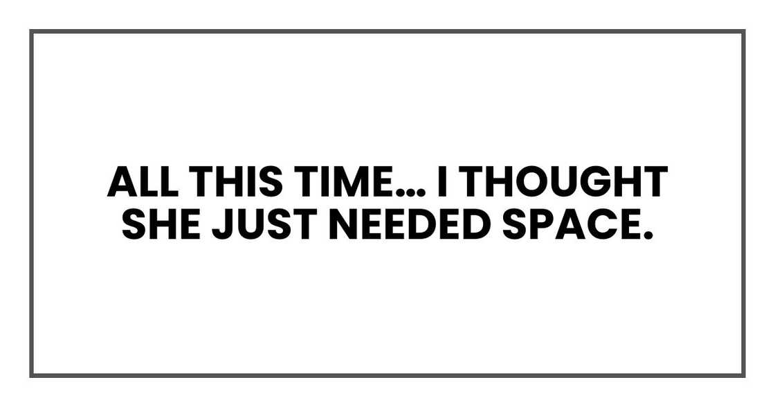 All this time… I thought she just needed space. All this time… I thought she just needed space.