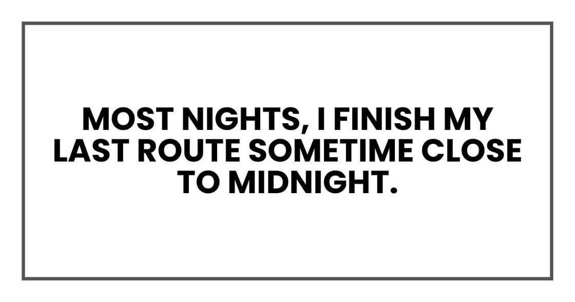 Most nights, I finish my last route sometime close to midnight. Most nights, I finish my last route sometime close to midnight.