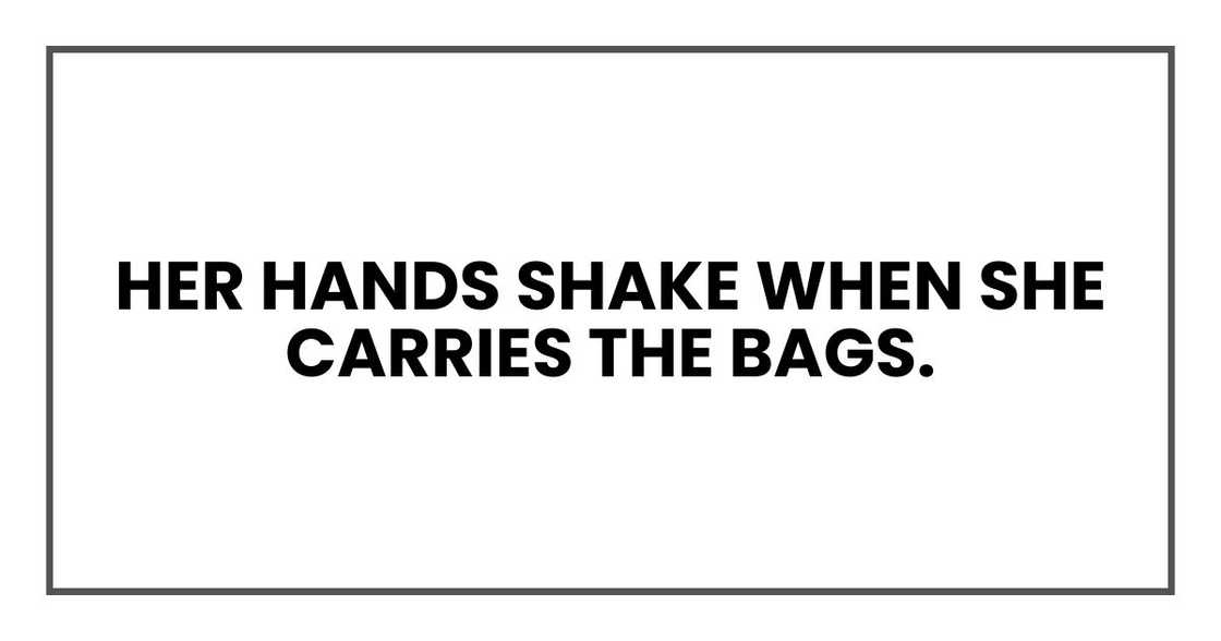 her hands shake when she carries the bags.