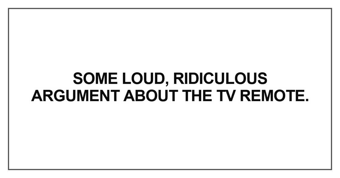 Some loud, ridiculous argument Some loud, ridiculous argument