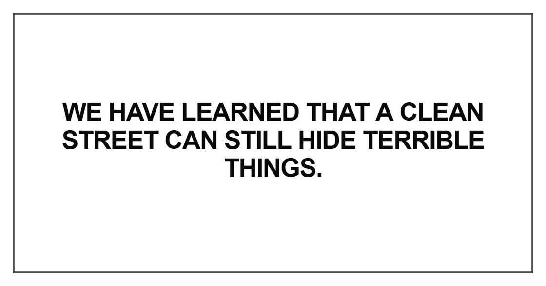 We have learned that a clean street can still hide terrible things We have learned that a clean street can still hide terrible things
