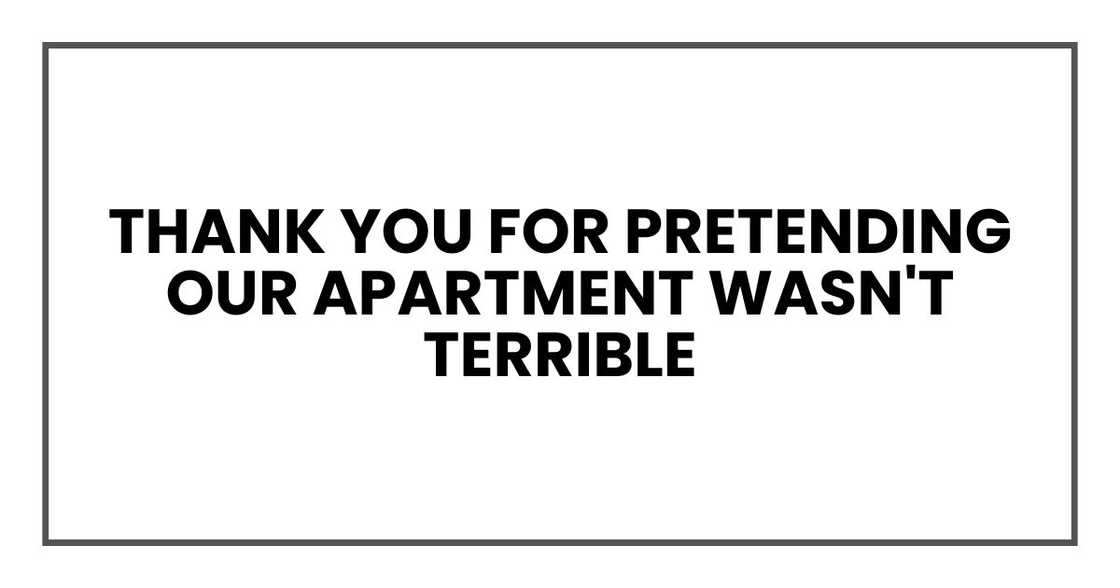 Thank you for pretending our apartment wasn't terrible Thank you for pretending our apartment wasn't terrible
