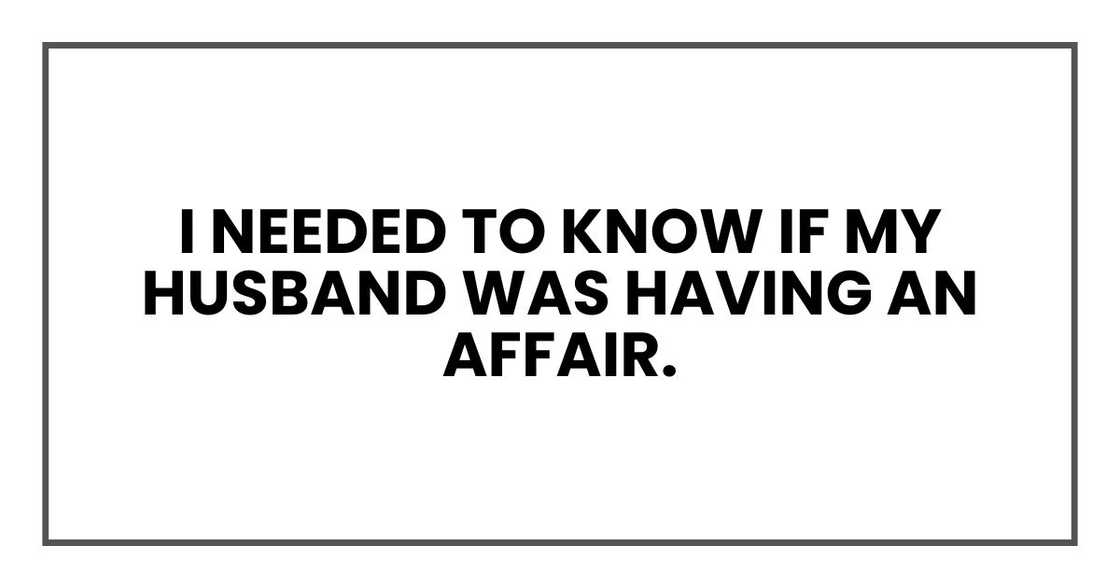 I needed to know if my husband was having an affair. I needed to know if my husband was having an affair.