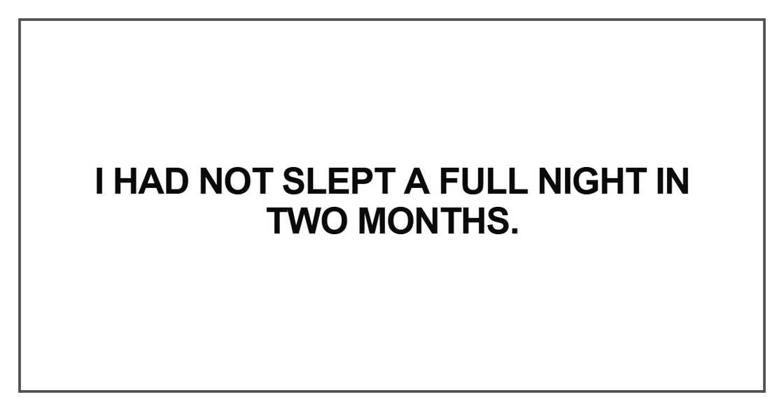 I had not slept a full night in two months
