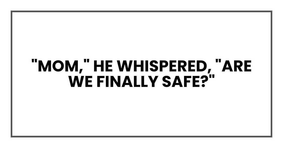 "Mom," he whispered, "are we finally safe?"