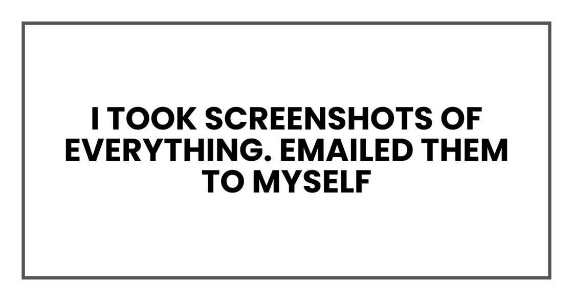 I took screenshots of everything. Emailed them to myself I took screenshots of everything. Emailed them to myself