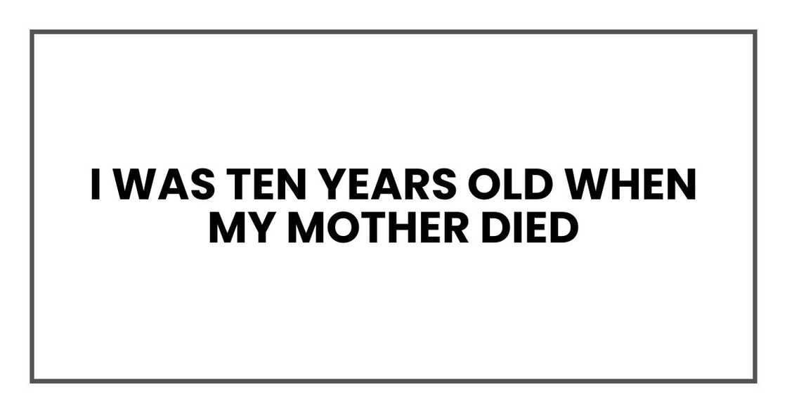 I was ten years old when my mother died I was ten years old when my mother died