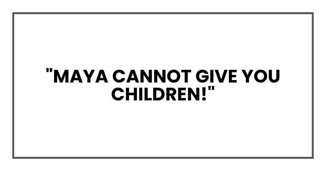 "Maya cannot give you children!" "Maya cannot give you children!"