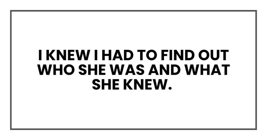I knew I had to find out who she was and what she knew.