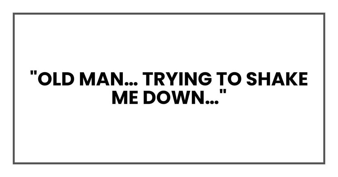 "Old man… trying to shake me down…"