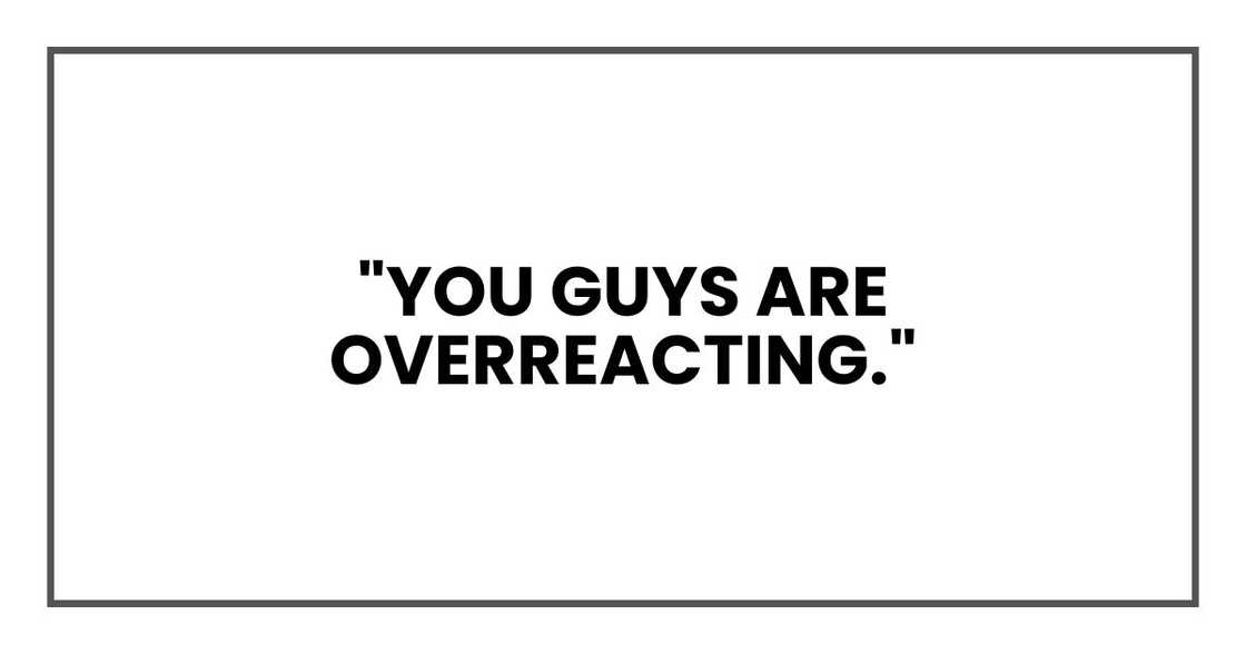 "You guys are overreacting." "You guys are overreacting."