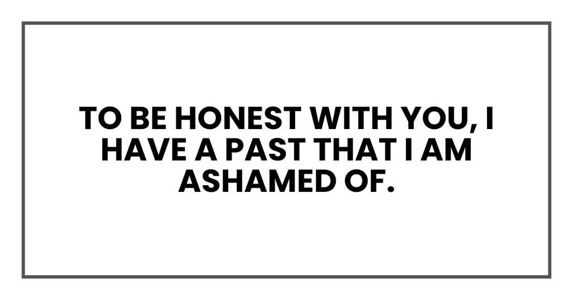 to be honest with you, I have a past that I am ashamed of. to be honest with you, I have a past that I am ashamed of.