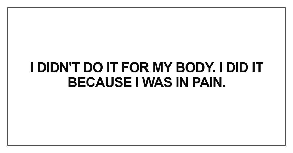 I didn't do it for my body